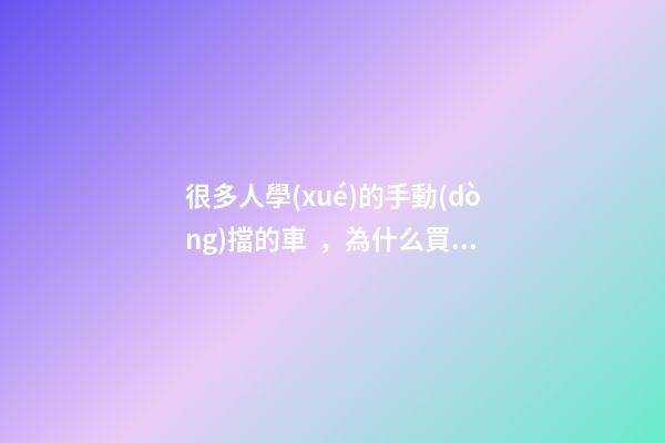 很多人學(xué)的手動(dòng)擋的車，為什么買的確是自動(dòng)擋？